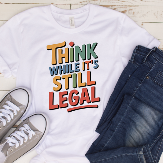 Think While It's Still Legal (DTF Transfer)